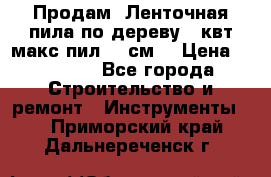 Продам  Ленточная пила по дереву 4 квт макс пил 42 см. › Цена ­ 60 000 - Все города Строительство и ремонт » Инструменты   . Приморский край,Дальнереченск г.